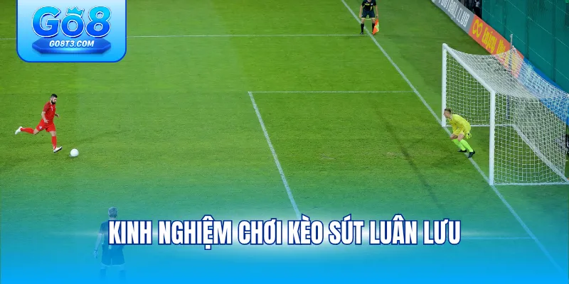Kinh nghiệm chơi kèo sút luân lưu